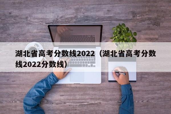 湖北省高考分数线2022（湖北省高考分数线2022分数线）