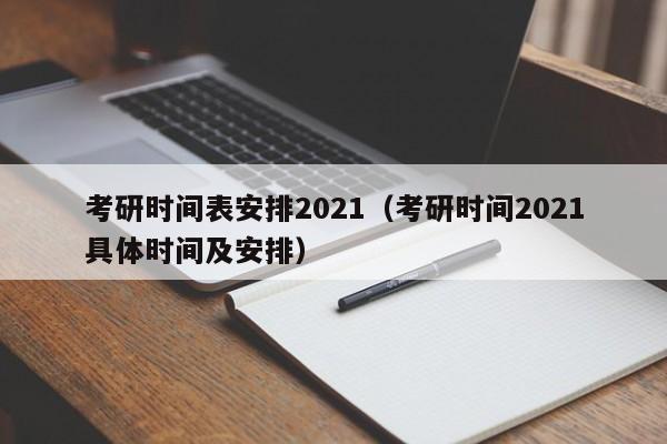 考研时间表安排2021（考研时间2021具体时间及安排）