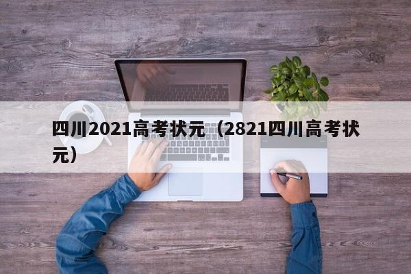 四川2021高考状元（2821四川高考状元）