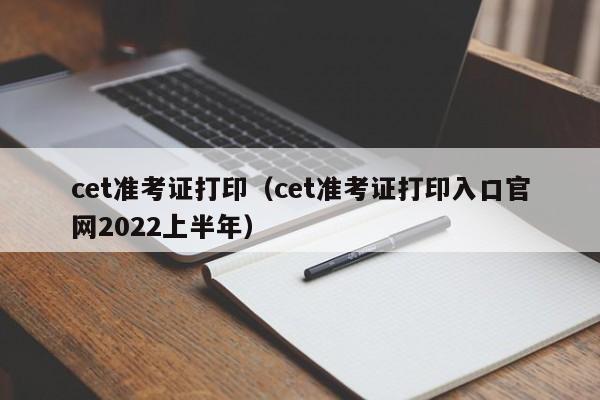 cet准考证打印（cet准考证打印入口官网2022上半年）