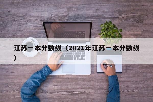 江苏一本分数线（2021年江苏一本分数线）