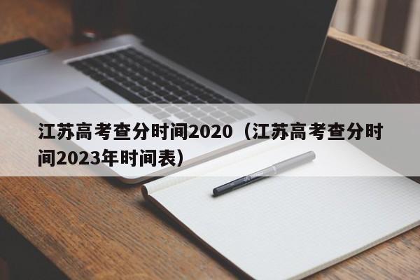 江苏高考查分时间2020（江苏高考查分时间2023年时间表）