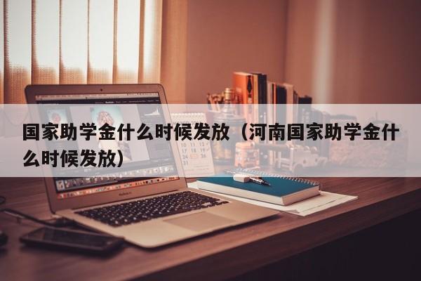 国家助学金什么时候发放（河南国家助学金什么时候发放）