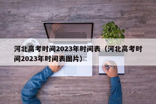 河北高考时间2023年时间表（河北高考时间2023年时间表图片）