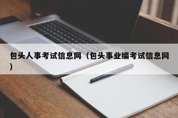 包头人事考试信息网（包头事业编考试信息网）