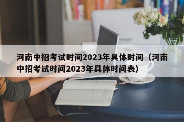 河南中招考试时间2023年具体时间（河南中招考试时间2023年具体时间表）