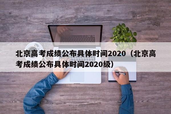 北京高考成绩公布具体时间2020（北京高考成绩公布具体时间2020级）