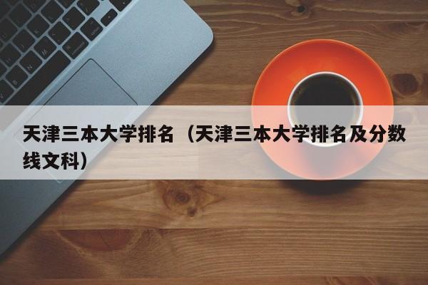 天津三本大学排名（天津三本大学排名及分数线文科）