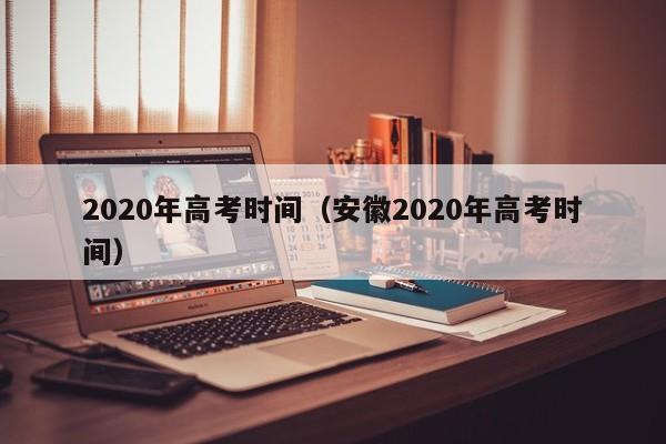 2020年高考时间（安徽2020年高考时间）