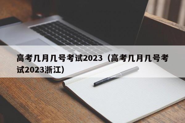 高考几月几号考试2023（高考几月几号考试2023浙江）