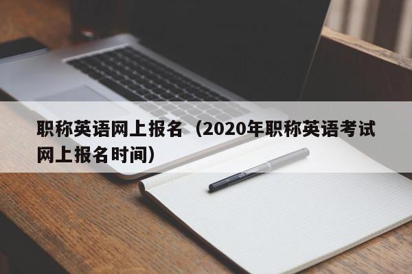 职称英语网上报名（2020年职称英语考试网上报名时间）