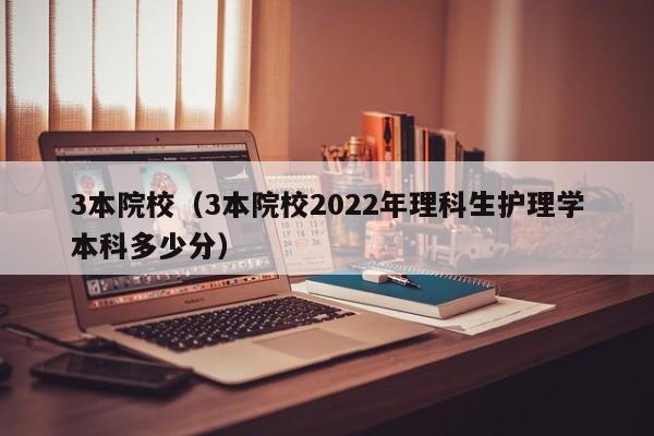 3本院校（3本院校2022年理科生护理学本科多少分）