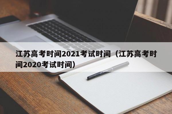 江苏高考时间2021考试时间（江苏高考时间2020考试时间）