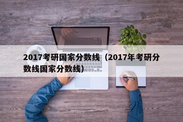 2017考研国家分数线（2017年考研分数线国家分数线）