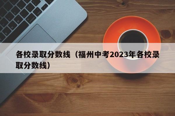 各校录取分数线（福州中考2023年各校录取分数线）