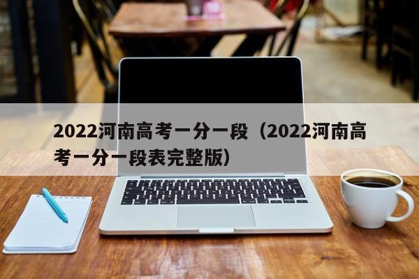 2022河南高考一分一段（2022河南高考一分一段表完整版）