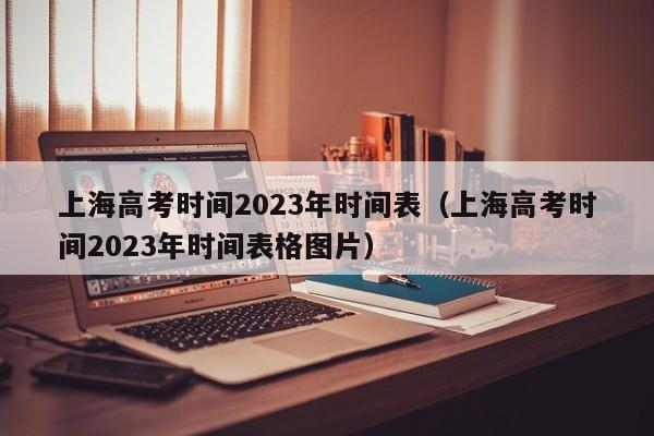 上海高考时间2023年时间表（上海高考时间2023年时间表格图片）