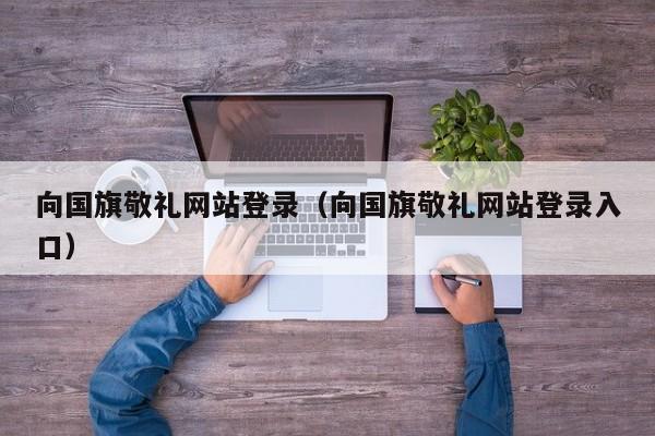 向国旗敬礼网站登录（向国旗敬礼网站登录入口）