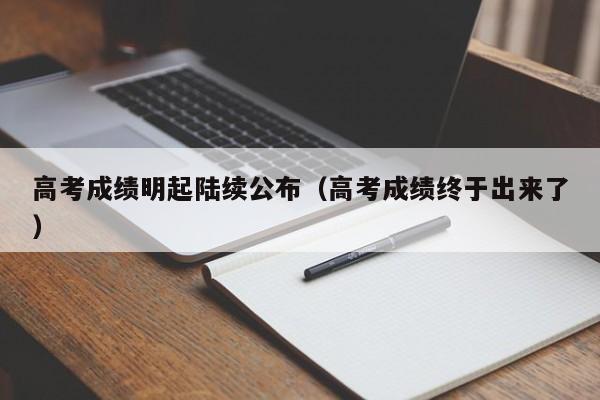 高考成绩明起陆续公布（高考成绩终于出来了）