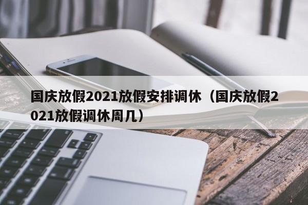 国庆放假2021放假安排调休（国庆放假2021放假调休周几）