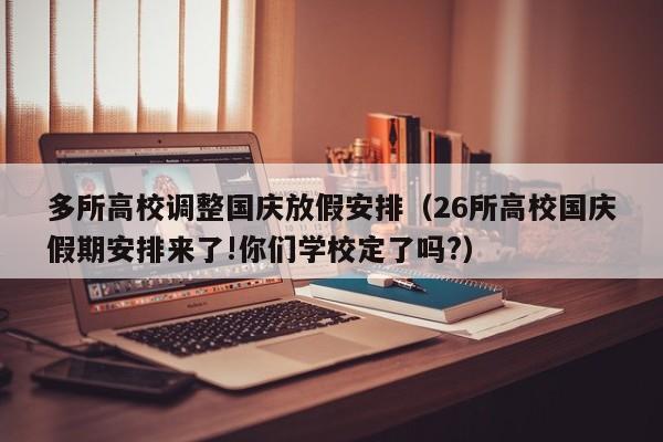 多所高校调整国庆放假安排（26所高校国庆假期安排来了!你们学校定了吗?）