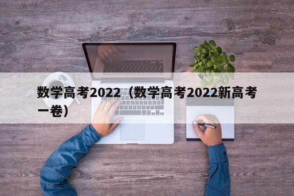 数学高考2022（数学高考2022新高考一卷）