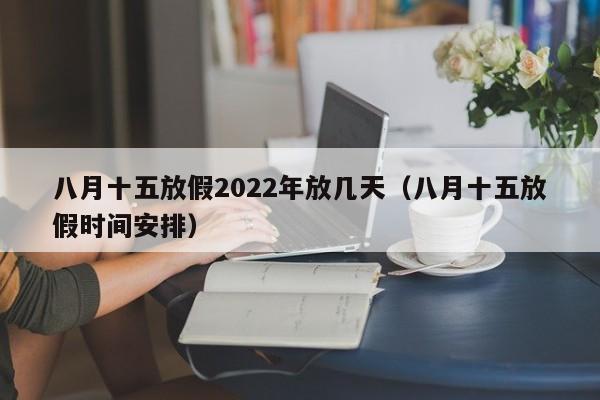 八月十五放假2022年放几天（八月十五放假时间安排）