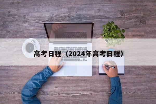 高考日程（2024年高考日程）