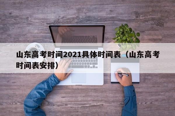 山东高考时间2021具体时间表（山东高考时间表安排）