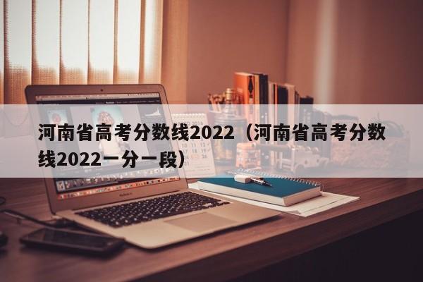 河南省高考分数线2022（河南省高考分数线2022一分一段）