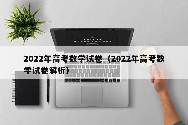 2022年高考数学试卷（2022年高考数学试卷解析）