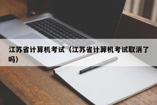 江苏省计算机考试（江苏省计算机考试取消了吗）