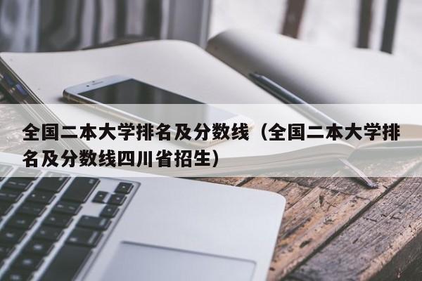 全国二本大学排名及分数线（全国二本大学排名及分数线四川省招生）