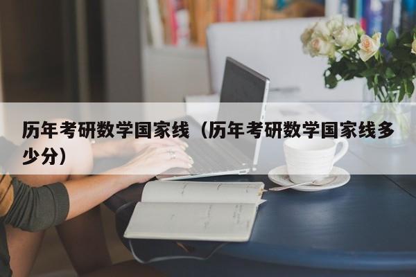 历年考研数学国家线（历年考研数学国家线多少分）