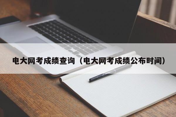 电大网考成绩查询（电大网考成绩公布时间）