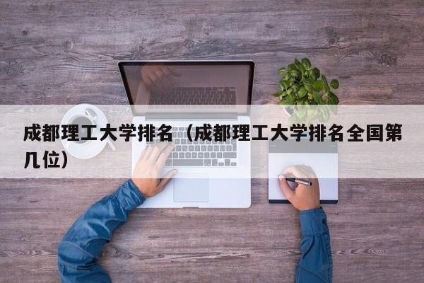 成都理工大学排名（成都理工大学排名全国第几位）