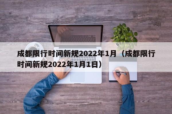 成都限行时间新规2022年1月（成都限行时间新规2022年1月1日）