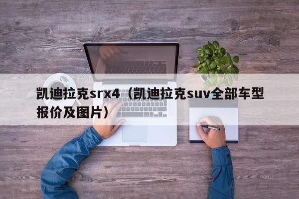 凯迪拉克srx4（凯迪拉克suv全部车型报价及图片）