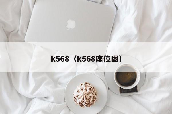 k568（k568座位图）