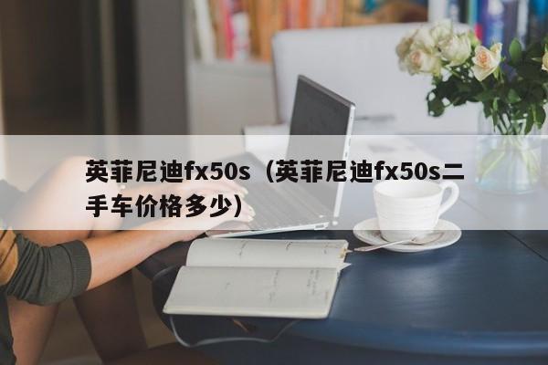 英菲尼迪fx50s（英菲尼迪fx50s二手车价格多少）