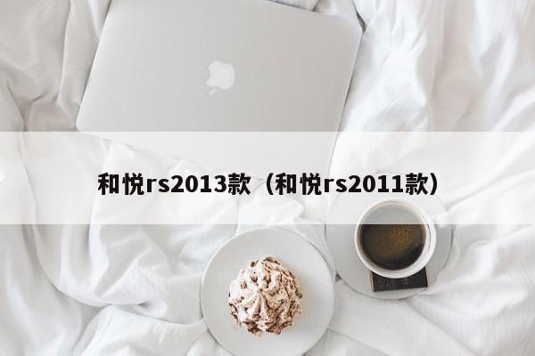 和悦rs2013款（和悦rs2011款）