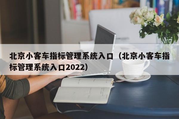 北京小客车指标管理系统入口（北京小客车指标管理系统入口2022）