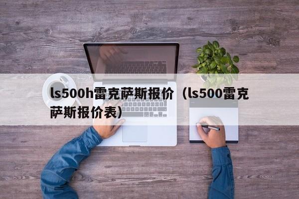 ls500h雷克萨斯报价（ls500雷克萨斯报价表）