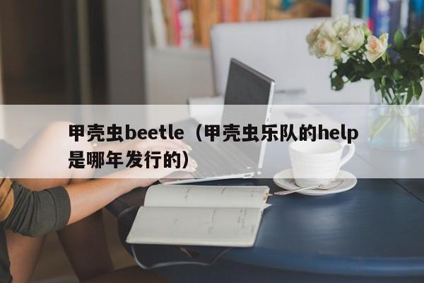 甲壳虫beetle（甲壳虫乐队的help是哪年发行的）