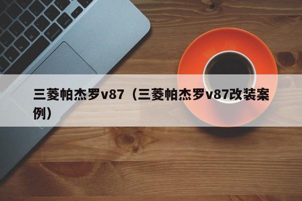 三菱帕杰罗v87（三菱帕杰罗v87改装案例）