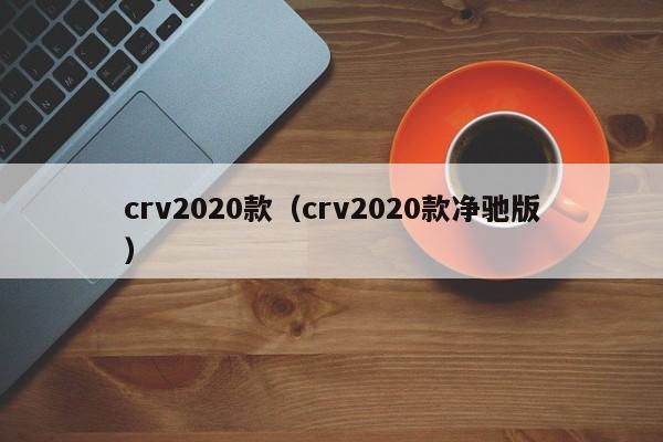 crv2020款（crv2020款净驰版）