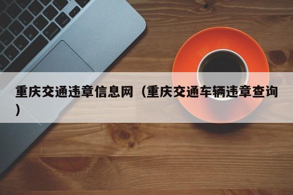 重庆交通违章信息网（重庆交通车辆违章查询）