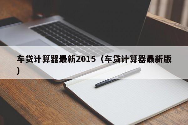 车贷计算器最新2015（车贷计算器最新版）