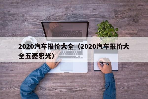 2020汽车报价大全（2020汽车报价大全五菱宏光）