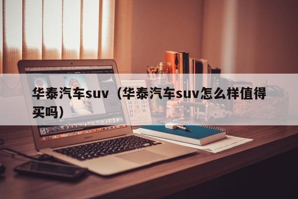 华泰汽车suv（华泰汽车suv怎么样值得买吗）